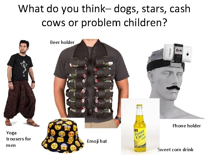 What do you think– dogs, stars, cash cows or problem children? Beer holder Phone What do you think– dogs, stars, cash cows or problem children? Beer holder Phone