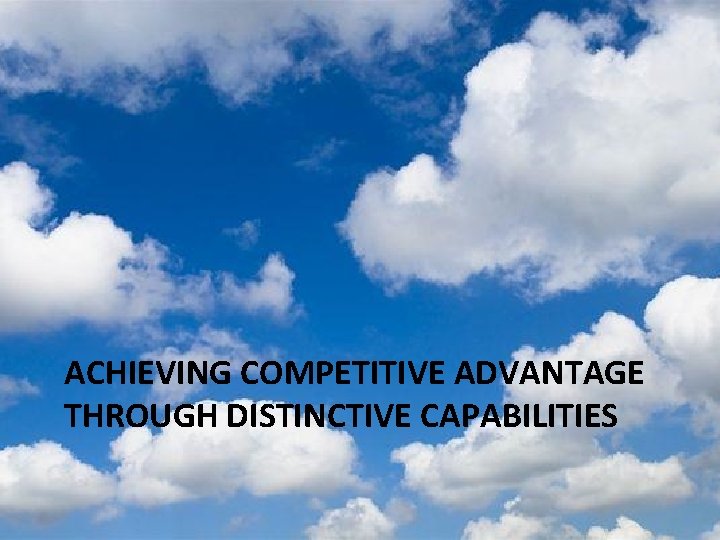 ACHIEVING COMPETITIVE ADVANTAGE THROUGH DISTINCTIVE CAPABILITIES ACHIEVING COMPETITIVE ADVANTAGE THROUGH DISTINCTIVE CAPABILITIES