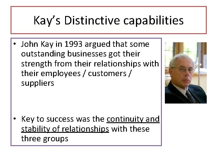 Kay’s Distinctive capabilities • John Kay in 1993 argued that some outstanding businesses got Kay’s Distinctive capabilities • John Kay in 1993 argued that some outstanding businesses got