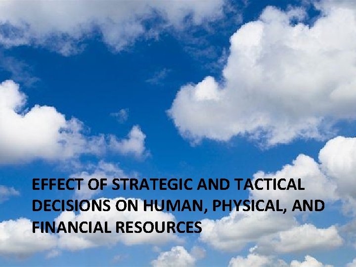 EFFECT OF STRATEGIC AND TACTICAL DECISIONS ON HUMAN, PHYSICAL, AND FINANCIAL RESOURCES EFFECT OF STRATEGIC AND TACTICAL DECISIONS ON HUMAN, PHYSICAL, AND FINANCIAL RESOURCES