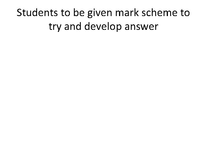 Students to be given mark scheme to try and develop answer Students to be given mark scheme to try and develop answer
