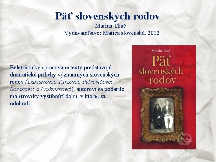 Päť slovenských rodov Marián Tkáč Vydavateľstvo: Matica slovenská, 2012 Beletristicky spracované texty predstavujú dramatické