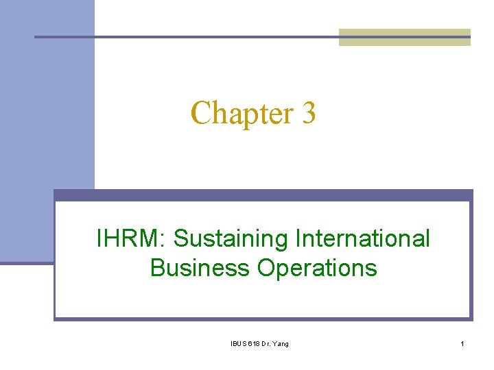 Chapter 3 IHRM: Sustaining International Business Operations IBUS 618 Dr. Yang 1 