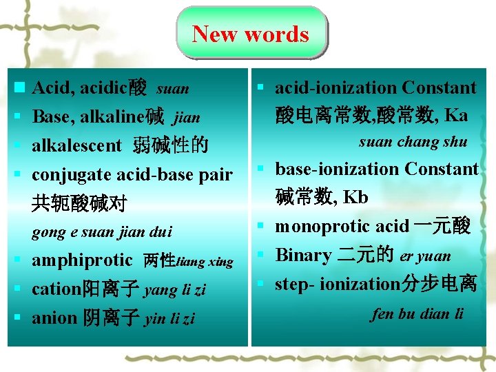 New words n Acid, acidic酸 suan § Base, alkaline碱 jian § alkalescent 弱碱性的 § New words n Acid, acidic酸 suan § Base, alkaline碱 jian § alkalescent 弱碱性的 §