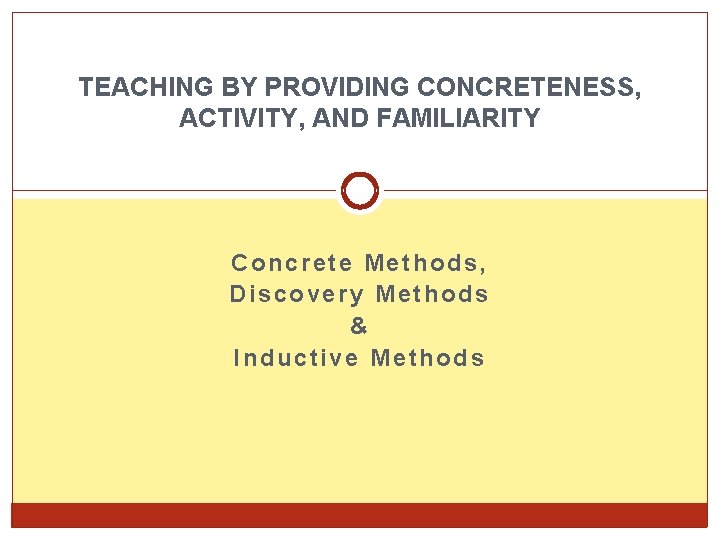 TEACHING BY PROVIDING CONCRETENESS, ACTIVITY, AND FAMILIARITY Concrete Methods, Discovery Methods & Inductive Methods