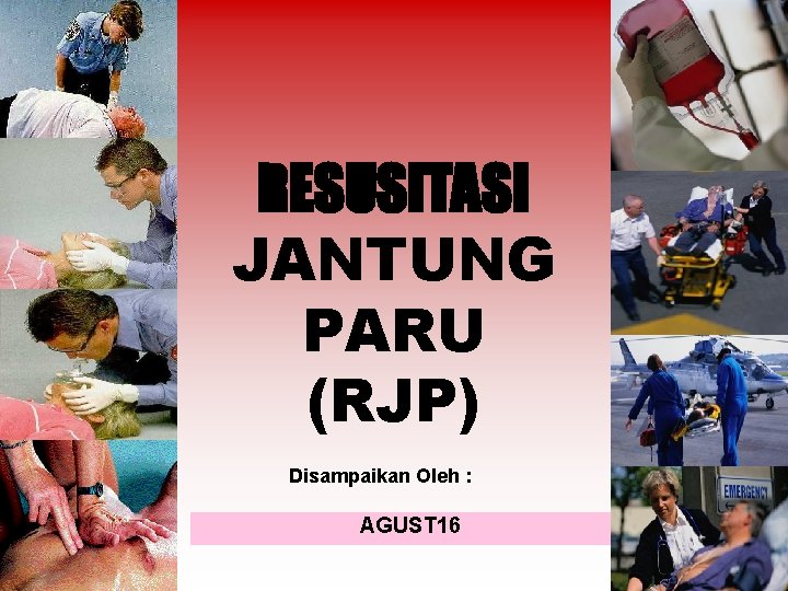 RESUSITASI JANTUNG PARU (RJP) Disampaikan Oleh : AGUST 16 
