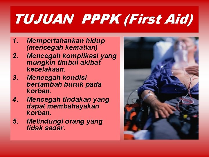 TUJUAN PPPK (First Aid) 1. 2. 3. 4. 5. Mempertahankan hidup (mencegah kematian) Mencegah