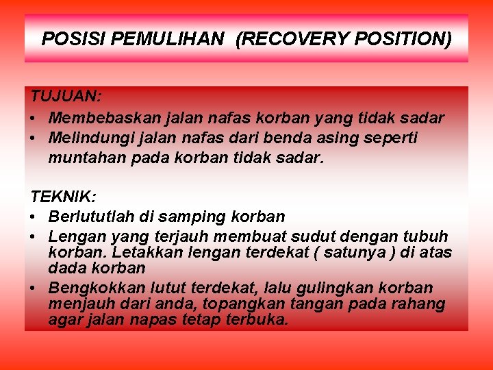 POSISI PEMULIHAN (RECOVERY POSITION) TUJUAN: • Membebaskan jalan nafas korban yang tidak sadar •