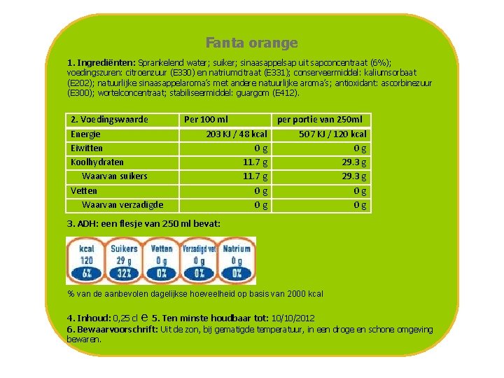 Fanta orange 1. Ingrediënten: Sprankelend water; suiker; sinaasappelsap uit sapconcentraat (6%); voedingszuren: citroenzuur (E