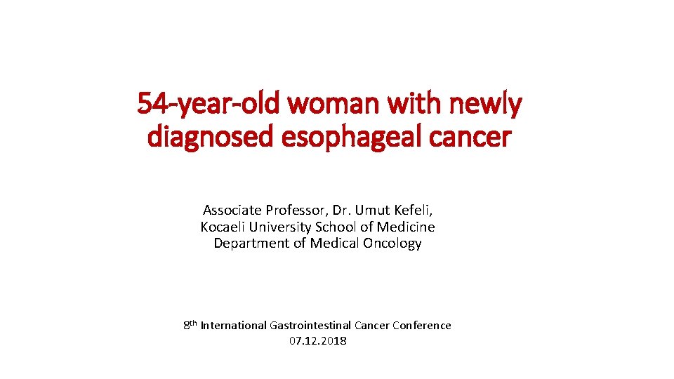 54 -year-old woman with newly diagnosed esophageal cancer Associate Professor, Dr. Umut Kefeli, Kocaeli