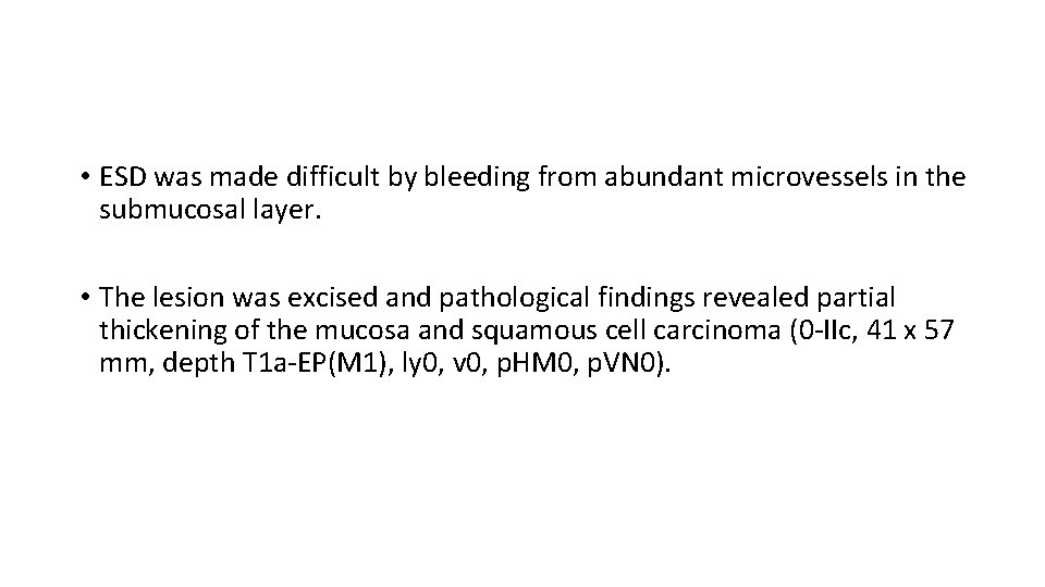  • ESD was made difficult by bleeding from abundant microvessels in the submucosal