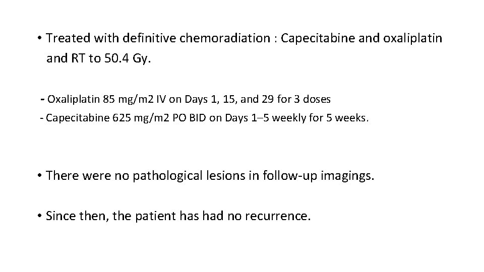  • Treated with definitive chemoradiation : Capecitabine and oxaliplatin and RT to 50.