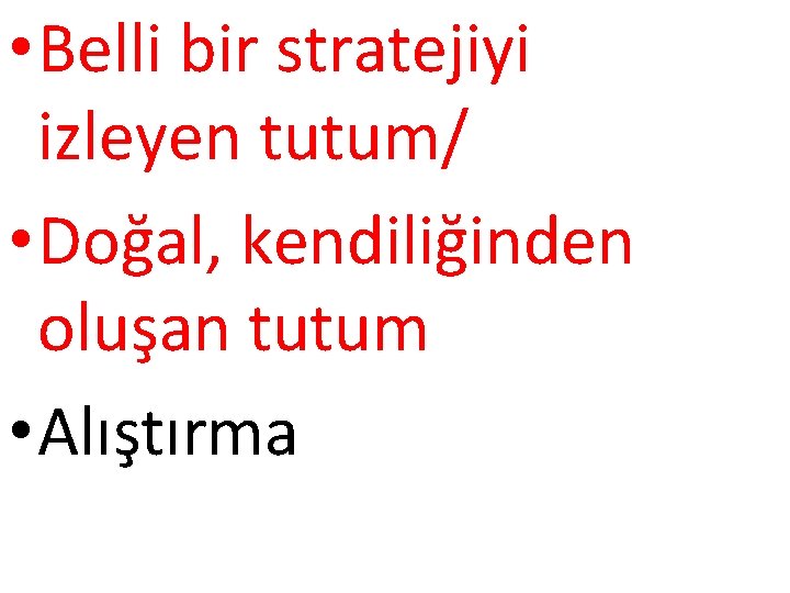  • Belli bir stratejiyi izleyen tutum/ • Doğal, kendiliğinden oluşan tutum • Alıştırma