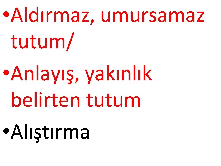  • Aldırmaz, umursamaz tutum/ • Anlayış, yakınlık belirten tutum • Alıştırma 