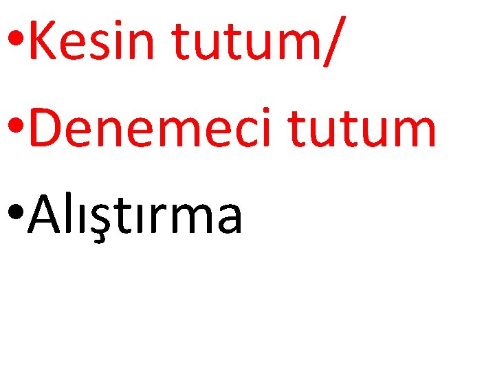  • Kesin tutum/ • Denemeci tutum • Alıştırma 