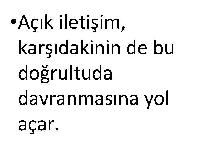  • Açık iletişim, karşıdakinin de bu doğrultuda davranmasına yol açar. 