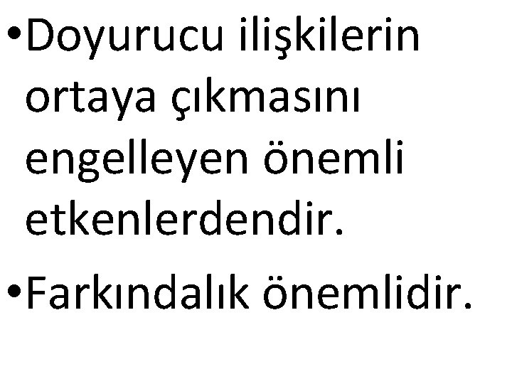  • Doyurucu ilişkilerin ortaya çıkmasını engelleyen önemli etkenlerdendir. • Farkındalık önemlidir. 