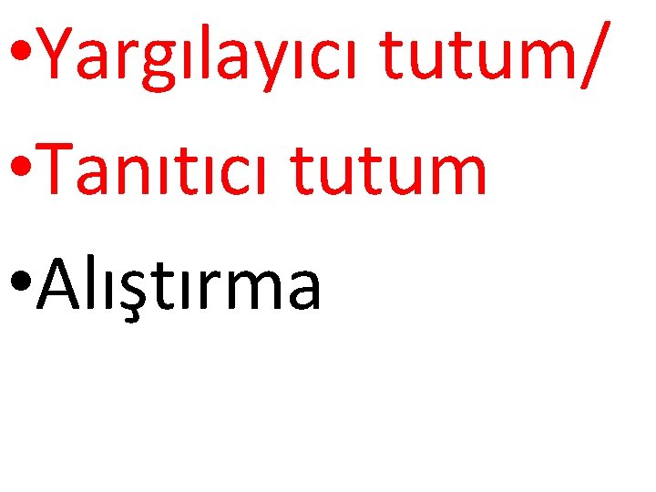  • Yargılayıcı tutum/ • Tanıtıcı tutum • Alıştırma 