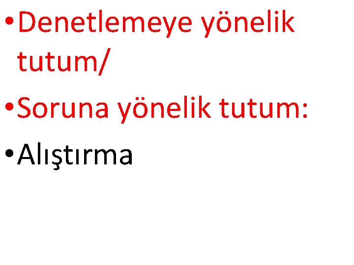  • Denetlemeye yönelik tutum/ • Soruna yönelik tutum: • Alıştırma 