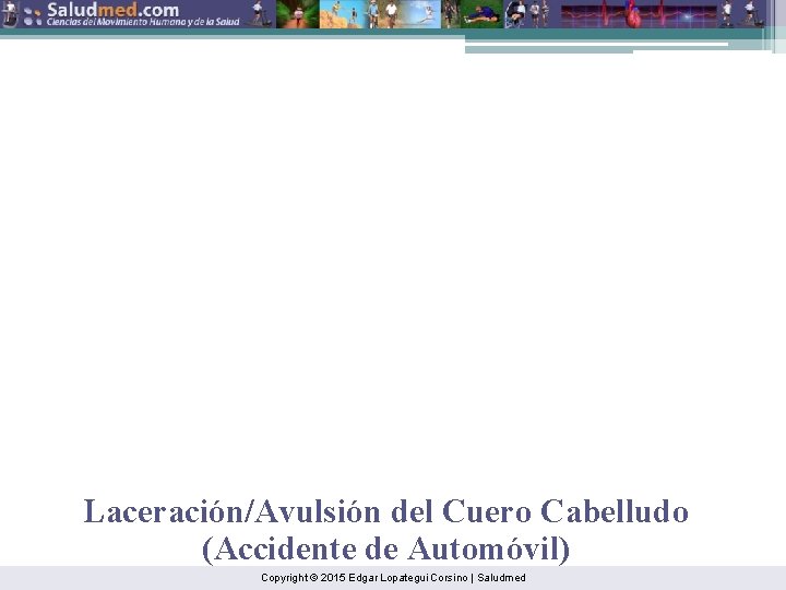 Laceración/Avulsión del Cuero Cabelludo (Accidente de Automóvil) Copyright © 2015 Edgar Lopategui Corsino |