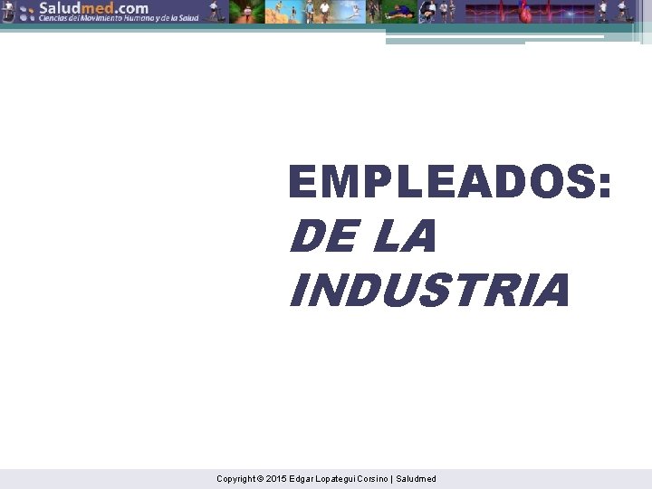 EMPLEADOS: DE LA INDUSTRIA Copyright © 2015 Edgar Lopategui Corsino | Saludmed 