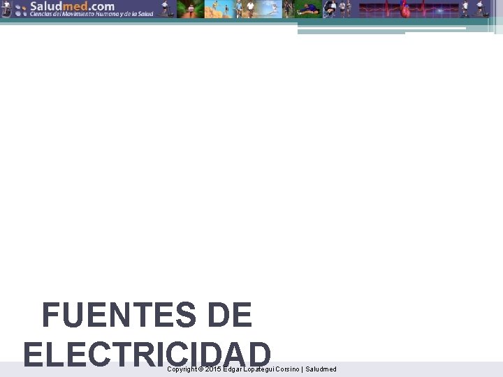 FUENTES DE ELECTRICIDAD Copyright © 2015 Edgar Lopategui Corsino | Saludmed 