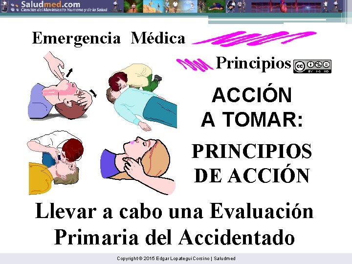 Emergencia Médica Principios ACCIÓN A TOMAR: PRINCIPIOS DE ACCIÓN Llevar a cabo una Evaluación