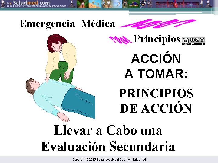 Emergencia Médica Principios ACCIÓN A TOMAR: PRINCIPIOS DE ACCIÓN Llevar a Cabo una Evaluación