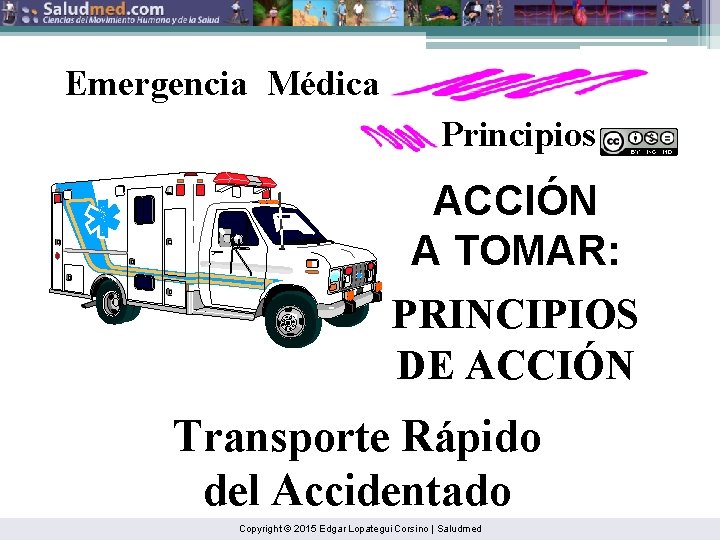 Emergencia Médica Principios ACCIÓN A TOMAR: PRINCIPIOS DE ACCIÓN Transporte Rápido del Accidentado Copyright