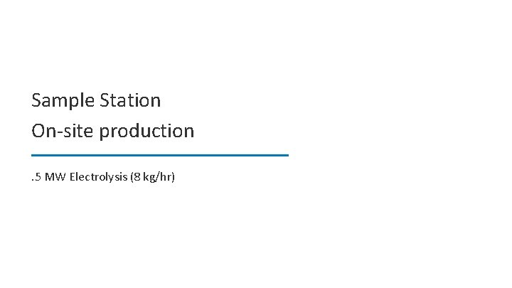 Sample Station On-site production. 5 MW Electrolysis (8 kg/hr) 