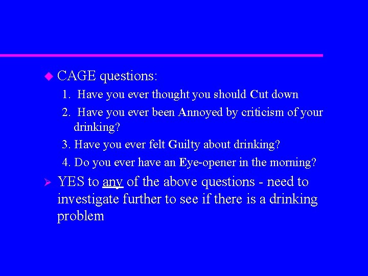 u CAGE questions: 1. Have you ever thought you should Cut down 2. Have