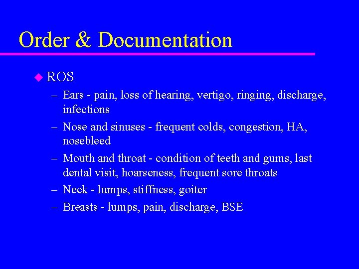 Order & Documentation u ROS – Ears - pain, loss of hearing, vertigo, ringing,
