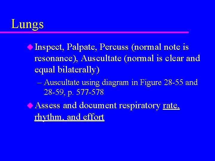 Lungs u Inspect, Palpate, Percuss (normal note is resonance), Auscultate (normal is clear and