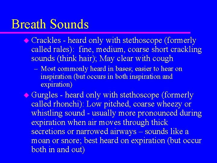 Breath Sounds u Crackles - heard only with stethoscope (formerly called rales): fine, medium,