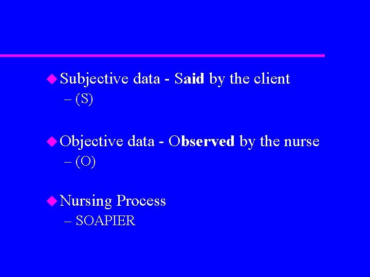 u Subjective data - Said by the client – (S) u Objective data -