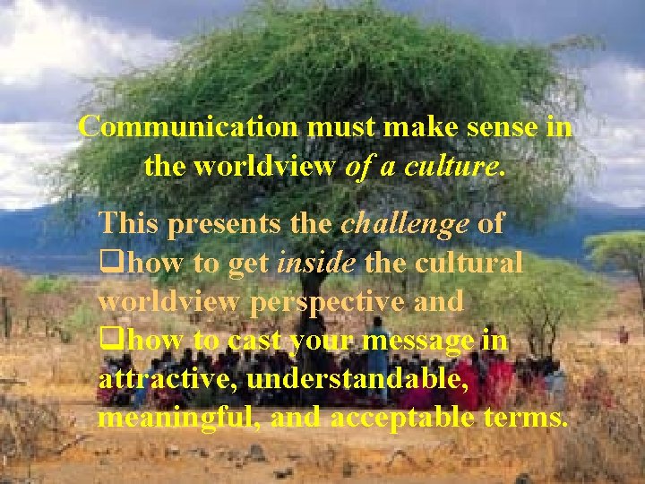 Communication must make sense in the worldview of a culture. This presents the challenge Communication must make sense in the worldview of a culture. This presents the challenge