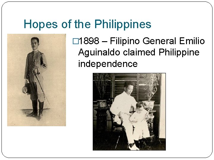 Hopes of the Philippines � 1898 – Filipino General Emilio Aguinaldo claimed Philippine independence