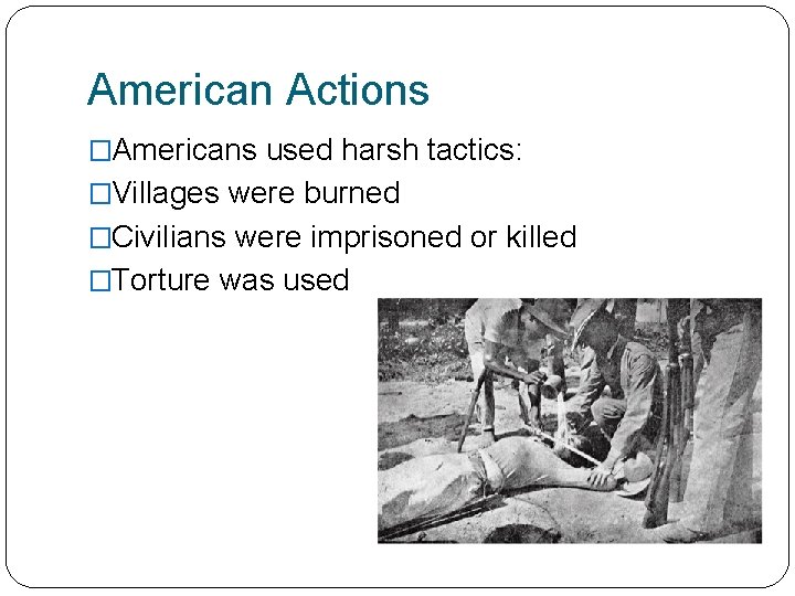 American Actions �Americans used harsh tactics: �Villages were burned �Civilians were imprisoned or killed