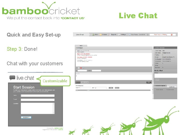 Live Chat Quick and Easy Set-up Step 3: Done! Chat with your customers Customizable