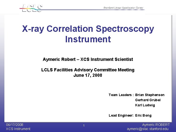 X-ray Correlation Spectroscopy Instrument Aymeric Robert – XCS Instrument Scientist LCLS Facilities Advisory Committee