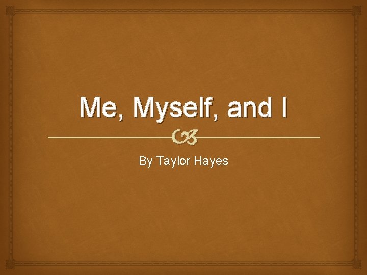 Me, Myself, and I By Taylor Hayes 