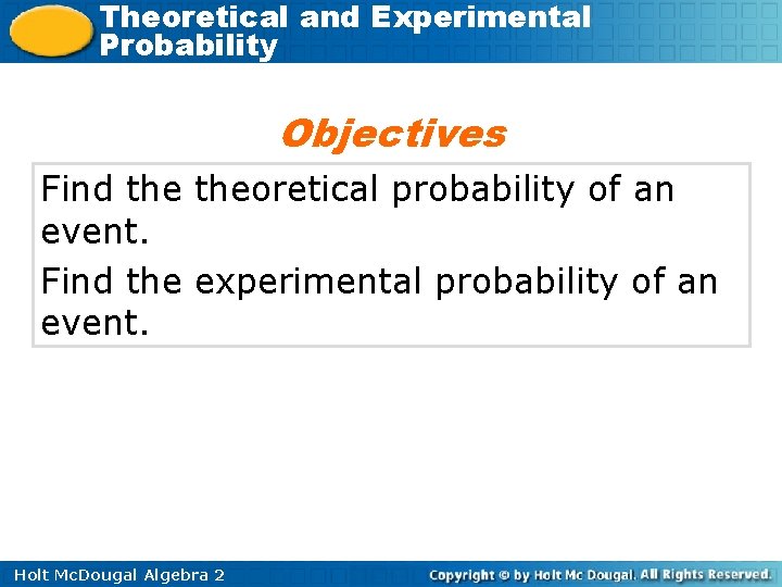 Theoretical and Experimental Probability Objectives Find theoretical probability of an event. Find the experimental