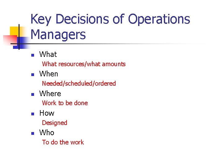 Key Decisions of Operations Managers n What resources/what amounts n When Needed/scheduled/ordered n Where