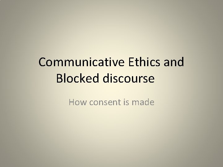 Communicative Ethics and Blocked discourse How consent is made 