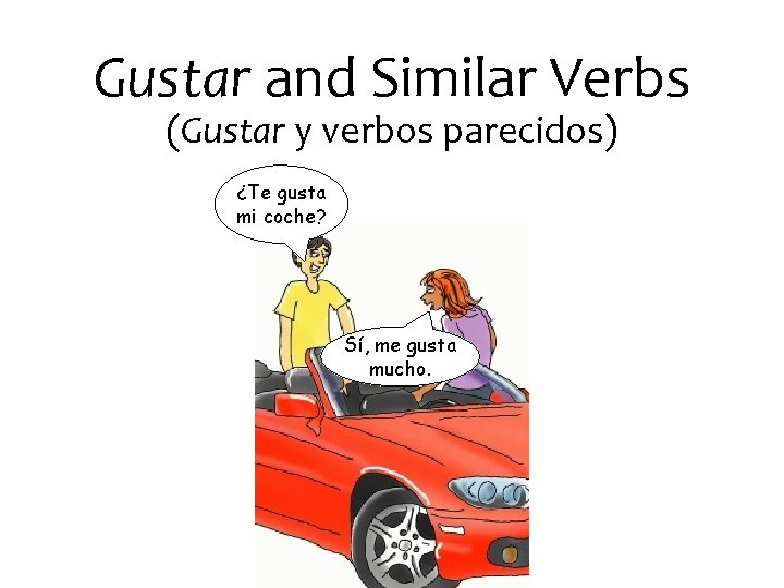 Gustar and Similar Verbs (Gustar y verbos parecidos) ¿Te gusta mi coche? Sí, me