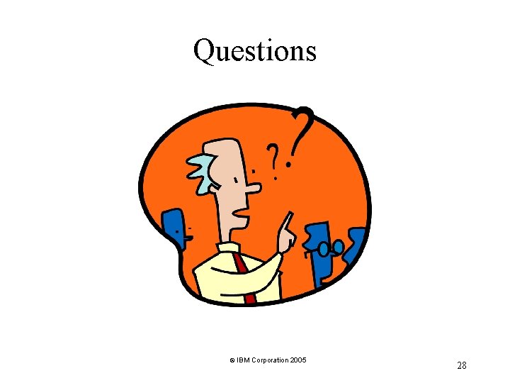 Questions © IBM Corporation 2005 28 Questions © IBM Corporation 2005 28