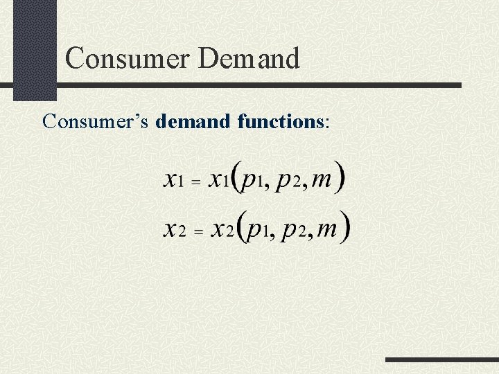 Consumer Demand Consumer’s demand functions: 