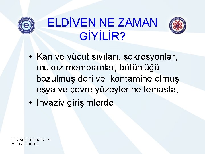 ELDİVEN NE ZAMAN GİYİLİR? • Kan ve vücut sıvıları, sekresyonlar, mukoz membranlar, bütünlüğü bozulmuş