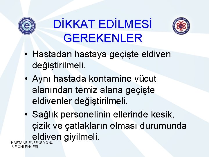 DİKKAT EDİLMESİ GEREKENLER • Hastadan hastaya geçişte eldiven değiştirilmeli. • Aynı hastada kontamine vücut