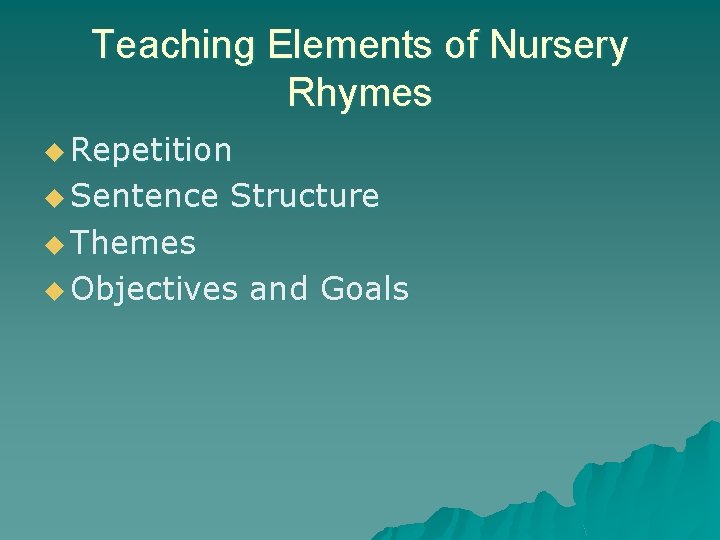 Teaching Elements of Nursery Rhymes u Repetition u Sentence Structure u Themes u Objectives Teaching Elements of Nursery Rhymes u Repetition u Sentence Structure u Themes u Objectives